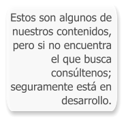 Estos son algunos de nuestros contenidos, pero si no encuentra el que busca consúltenos; seguramente está en desarrollo.